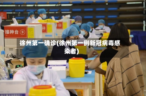 徐州第一确诊(徐州第一例新冠病毒感染者)