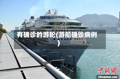 有确诊的游轮(游船确诊病例)-第1张图片