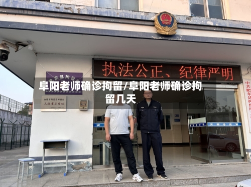 阜阳老师确诊拘留/阜阳老师确诊拘留几天