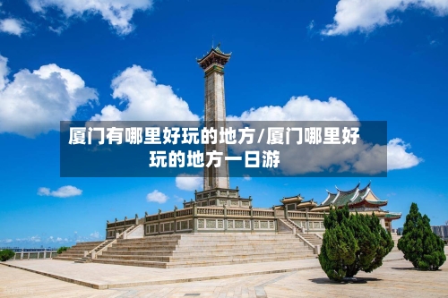 厦门有哪里好玩的地方/厦门哪里好玩的地方一日游