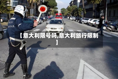 【意大利限号吗,意大利旅行限制】