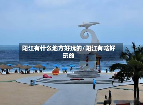 阳江有什么地方好玩的/阳江有啥好玩的