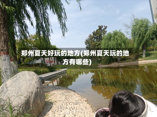 郑州夏天好玩的地方(郑州夏天玩的地方有哪些)-第3张图片