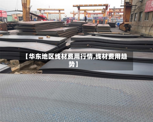 【华东地区线材费用行情,线材费用趋势】-第2张图片