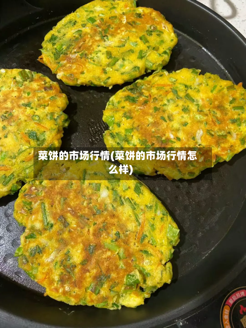 菜饼的市场行情(菜饼的市场行情怎么样)-第1张图片