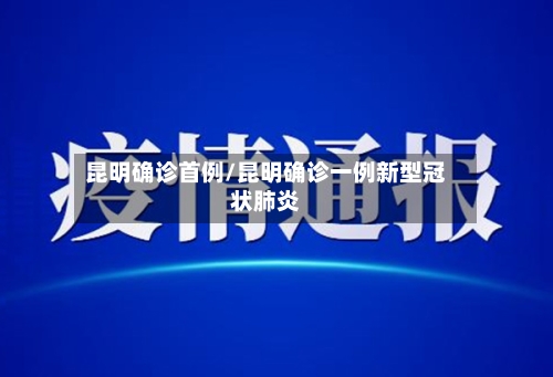 昆明确诊首例/昆明确诊一例新型冠状肺炎-第1张图片
