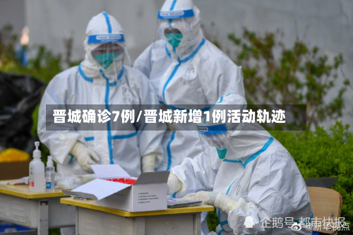 晋城确诊7例/晋城新增1例活动轨迹-第1张图片