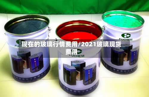 现在的玻璃行情费用/2021玻璃现货费用-第2张图片
