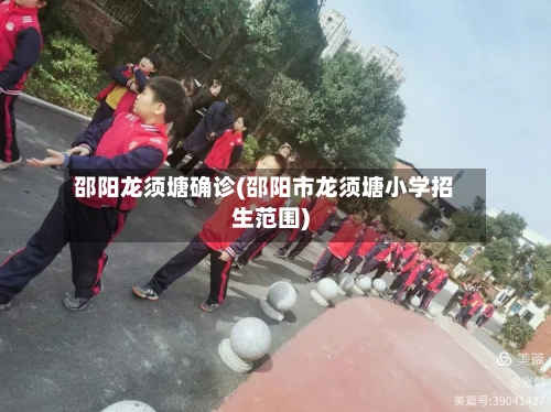 邵阳龙须塘确诊(邵阳市龙须塘小学招生范围)-第1张图片