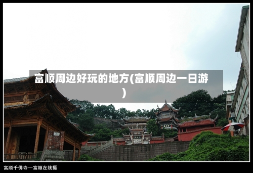 富顺周边好玩的地方(富顺周边一日游)