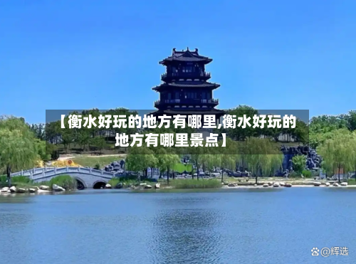 【衡水好玩的地方有哪里,衡水好玩的地方有哪里景点】