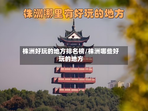 株洲好玩的地方排名榜/株洲哪些好玩的地方-第1张图片