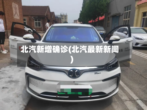 北汽新增确诊(北汽最新新闻)-第2张图片