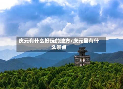 庆元有什么好玩的地方/庆元县有什么景点-第2张图片