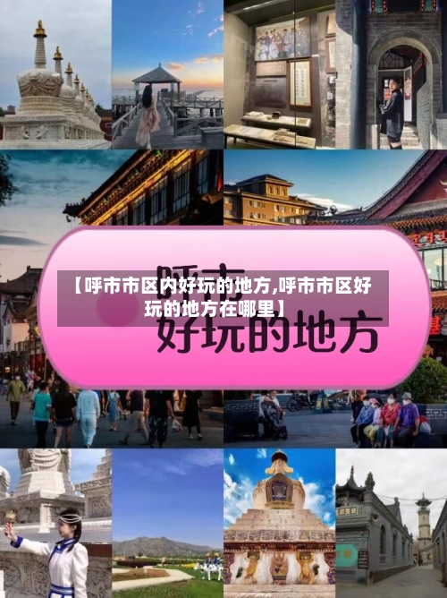 【呼市市区内好玩的地方,呼市市区好玩的地方在哪里】-第2张图片