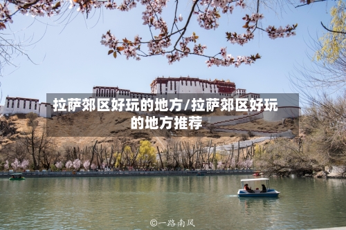 拉萨郊区好玩的地方/拉萨郊区好玩的地方推荐-第2张图片