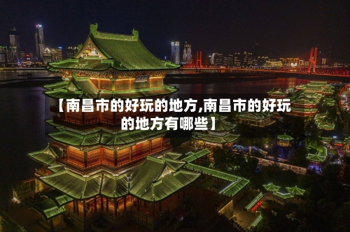 【南昌市的好玩的地方,南昌市的好玩的地方有哪些】