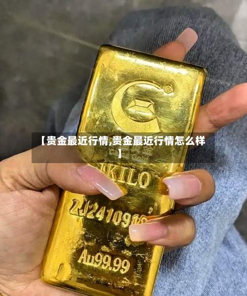 【贵金最近行情,贵金最近行情怎么样】-第2张图片