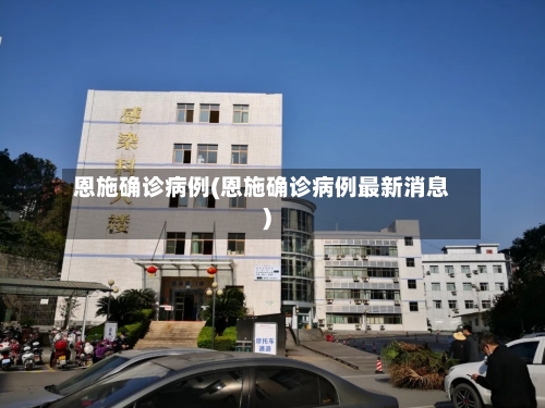 恩施确诊病例(恩施确诊病例最新消息)-第2张图片