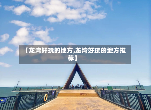 【龙湾好玩的地方,龙湾好玩的地方推荐】-第2张图片