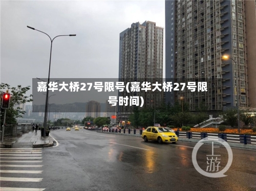 嘉华大桥27号限号(嘉华大桥27号限号时间)-第3张图片