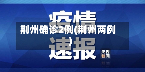 荆州确诊2例(荆州两例)-第2张图片