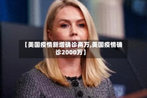 【美国疫情新增确诊两万,美国疫情确诊2000万】-第2张图片
