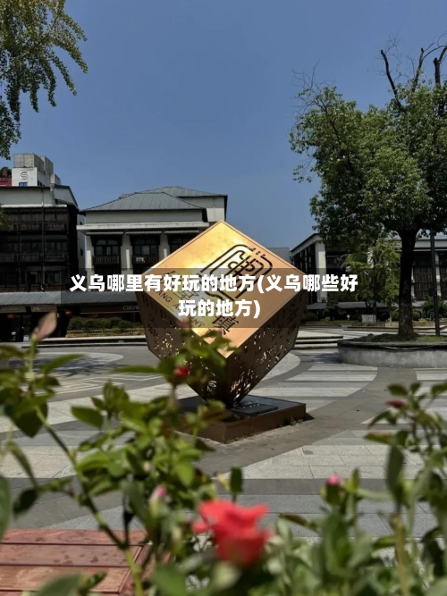义乌哪里有好玩的地方(义乌哪些好玩的地方)