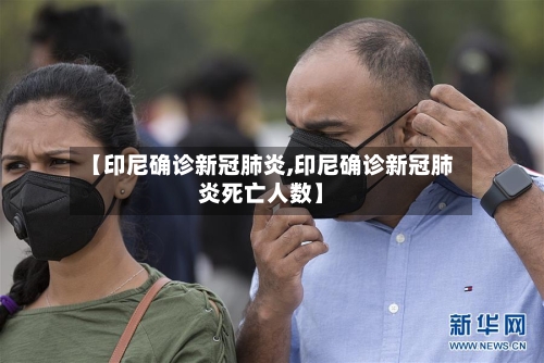 【印尼确诊新冠肺炎,印尼确诊新冠肺炎死亡人数】-第1张图片