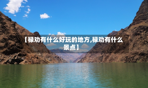 【禄劝有什么好玩的地方,禄劝有什么景点】-第3张图片