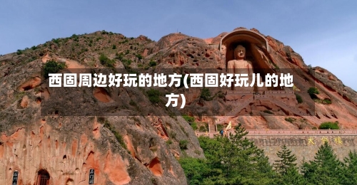 西固周边好玩的地方(西固好玩儿的地方)-第2张图片