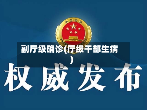 副厅级确诊(厅级干部生病)-第2张图片