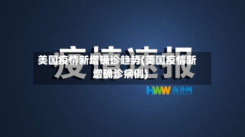 美国疫情新增确诊趋势(美国疫情新增确诊病例)-第1张图片