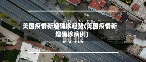 美国疫情新增确诊趋势(美国疫情新增确诊病例)-第2张图片