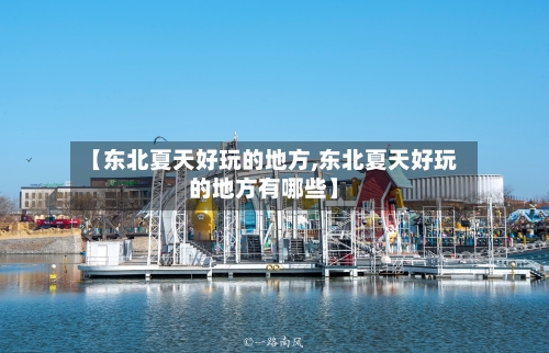 【东北夏天好玩的地方,东北夏天好玩的地方有哪些】-第2张图片