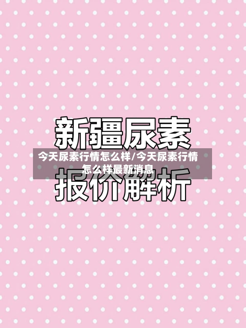 今天尿素行情怎么样/今天尿素行情怎么样最新消息-第1张图片