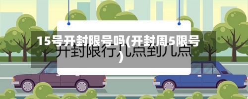 15号开封限号吗(开封周5限号)-第1张图片