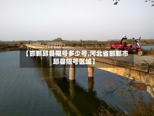 【邯郸邱县限号多少号,河北省邯郸市邱县限号区域】-第3张图片