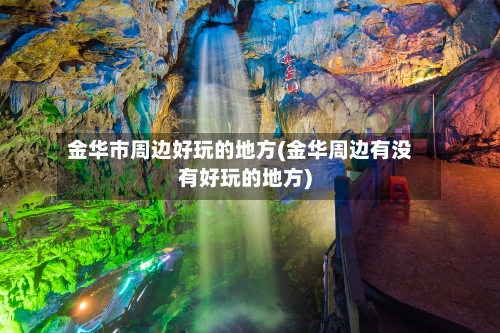 金华市周边好玩的地方(金华周边有没有好玩的地方)-第2张图片