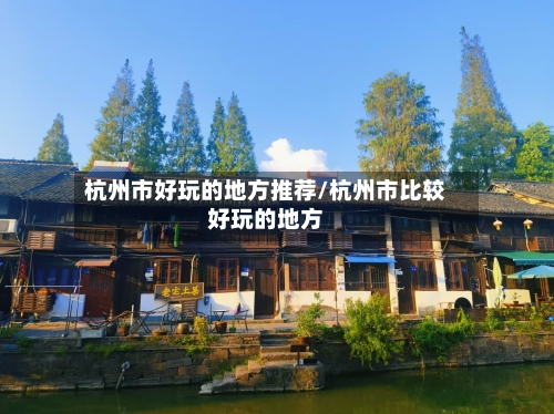 杭州市好玩的地方推荐/杭州市比较好玩的地方