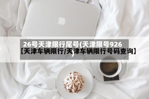 26号天津限行尾号(天津限号926)