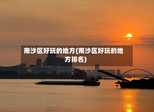 南沙区好玩的地方(南沙区好玩的地方排名)-第2张图片