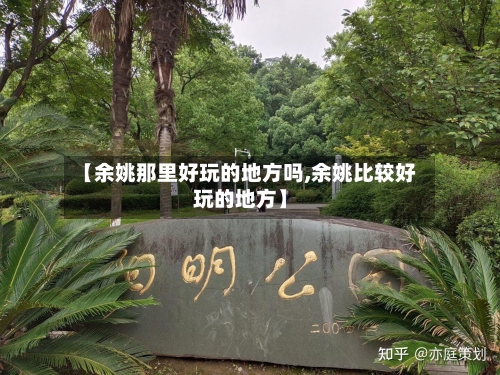 【余姚那里好玩的地方吗,余姚比较好玩的地方】-第1张图片