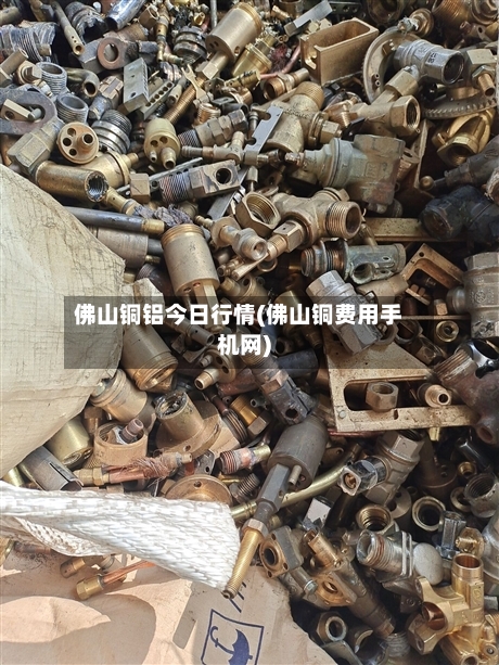 佛山铜铝今日行情(佛山铜费用手机网)-第1张图片