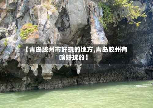 【青岛胶州市好玩的地方,青岛胶州有啥好玩的】-第1张图片