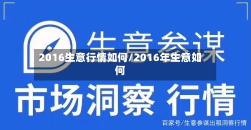 2016生意行情如何/2016年生意如何