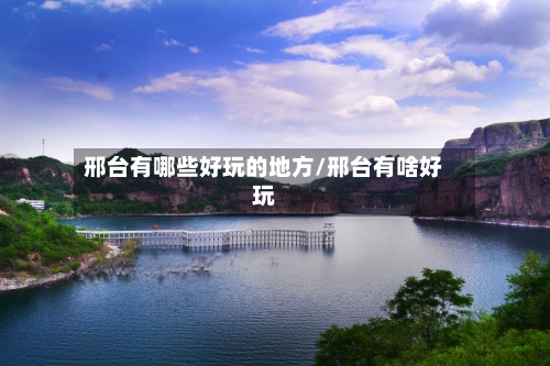邢台有哪些好玩的地方/邢台有啥好玩-第3张图片