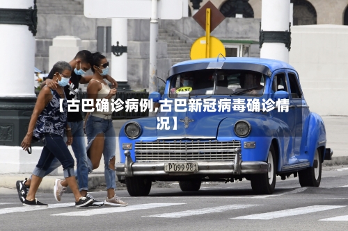 【古巴确诊病例,古巴新冠病毒确诊情况】-第3张图片