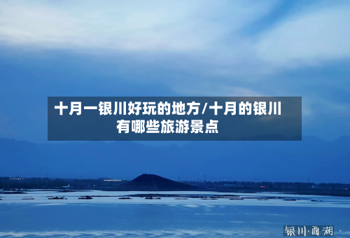 十月一银川好玩的地方/十月的银川有哪些旅游景点-第3张图片