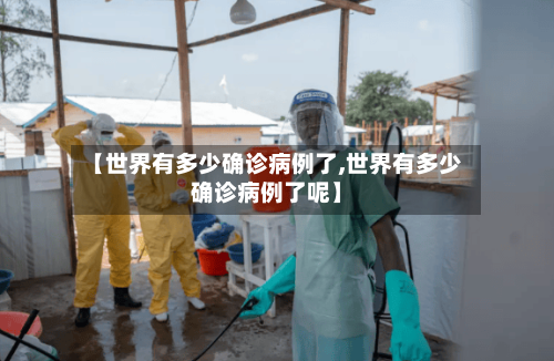【世界有多少确诊病例了,世界有多少确诊病例了呢】-第2张图片